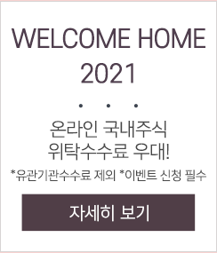 WELCOME HOME 2021 온라인 국내주식 위탁수수료 우대 온라인 국내주식 위탁수수료 우대 유관기관수수료 제외 이벤트 신청 필수 자세히 보기