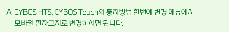 A. CYBOS HTS, CYBOS Touch의 통지방법 한번에 변경 메뉴에서 모바일전자고지로 변경하시면 됩니다.